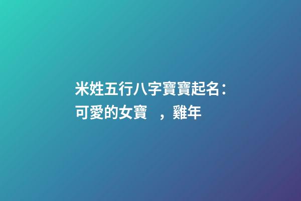 米姓五行八字寶寶起名：可愛的女寶，雞年